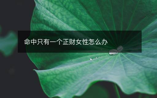 命中只有一個(gè)正財(cái)女性怎么辦