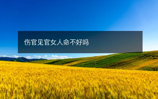傷官見官女人命不好嗎