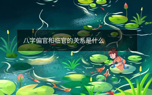 八字偏官和臨官的關(guān)系是什么