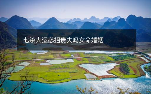 七殺大運必招貴夫嗎女命婚姻