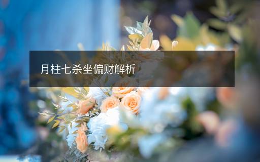 月柱七殺坐偏財解析