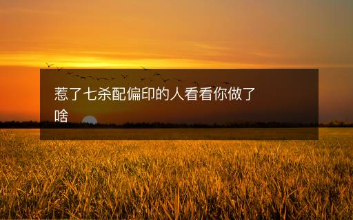 惹了七殺配偏印的人看看你做了啥