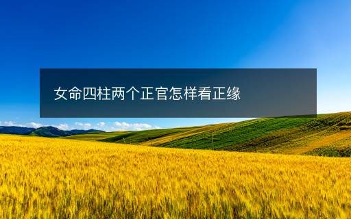 女命四柱兩個正官怎樣看正緣