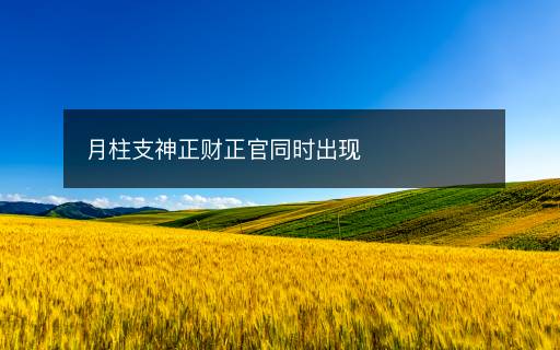 月柱支神正財(cái)正官同時(shí)出現(xiàn)