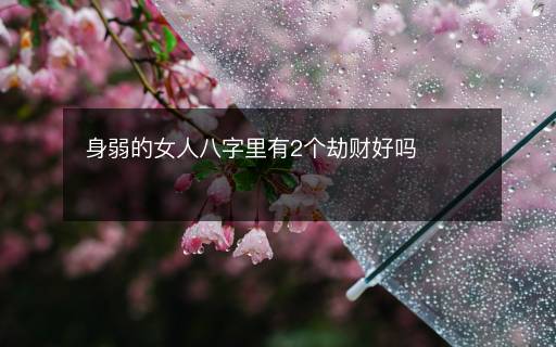 身弱的女人八字里有2個(gè)劫財(cái)好嗎