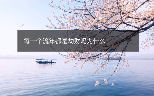 每一個(gè)流年都是劫財(cái)嗎為什么