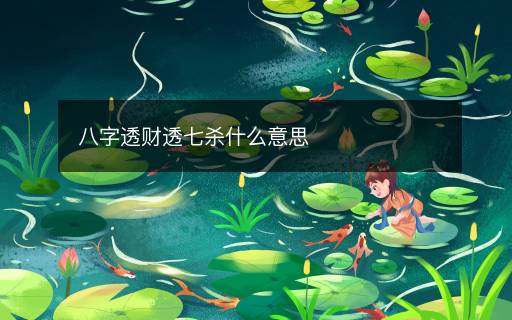 八字透財(cái)透七殺什么意思