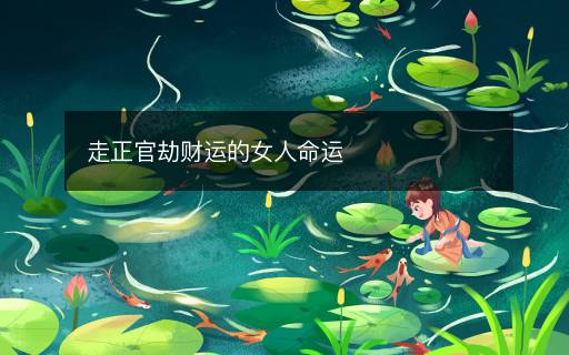 走正官劫財運(yùn)的女人命運(yùn)