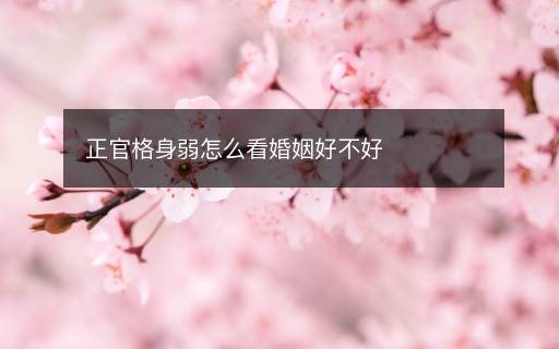 正官格身弱怎么看婚姻好不好