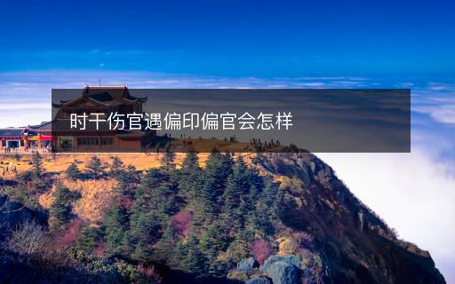 時干傷官遇偏印偏官會怎樣