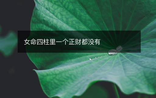 女命四柱里一個正財都沒有