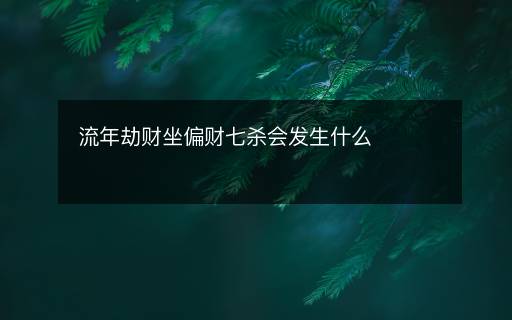 流年劫財坐偏財七殺會發(fā)生什么