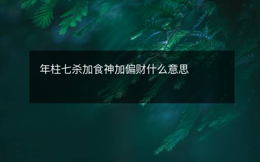年柱七殺加食神加偏財(cái)什么意思