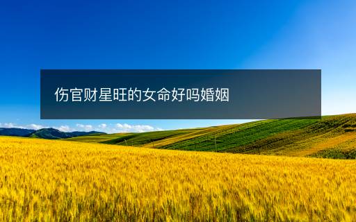 傷官財(cái)星旺的女命好嗎婚姻