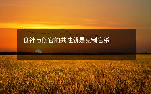食神與傷官的共性就是克制官殺