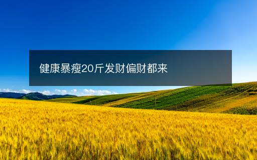 健康暴瘦20斤發(fā)財偏財都來