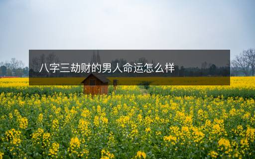 八字三劫財(cái)?shù)哪腥嗣\(yùn)怎么樣