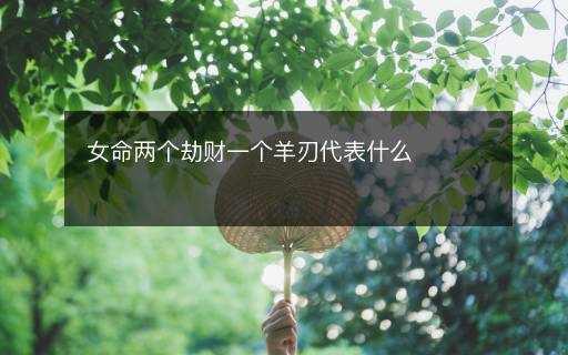 女命兩個劫財一個羊刃代表什么