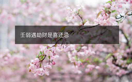 壬弱遇劫財(cái)是喜還忌