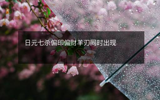 日元七殺偏印偏財羊刃同時出現(xiàn)