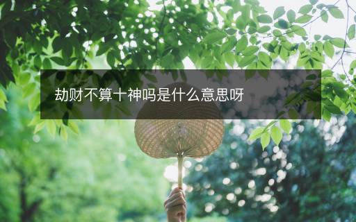 劫財(cái)不算十神嗎是什么意思呀