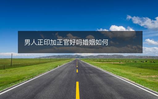 男人正印加正官好嗎婚姻如何