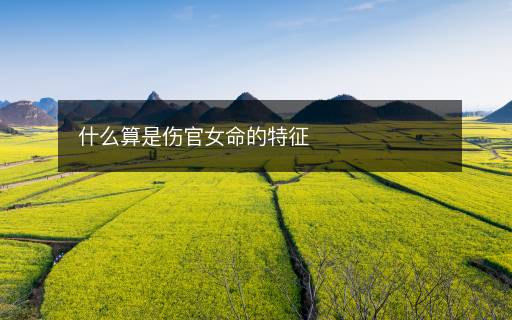 什么算是傷官女命的特征