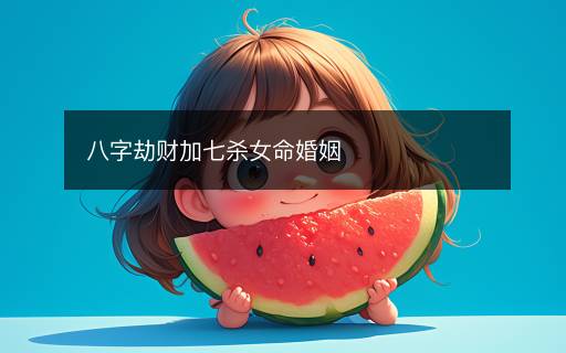八字劫財(cái)加七殺女命婚姻
