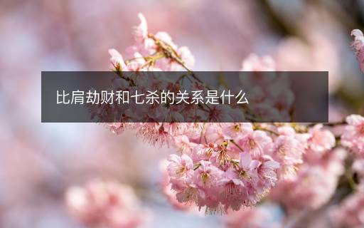 比肩劫財(cái)和七殺的關(guān)系是什么
