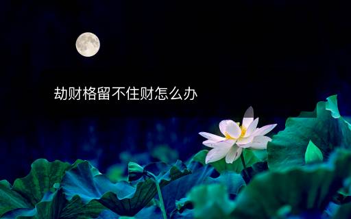 劫財格留不住財怎么辦