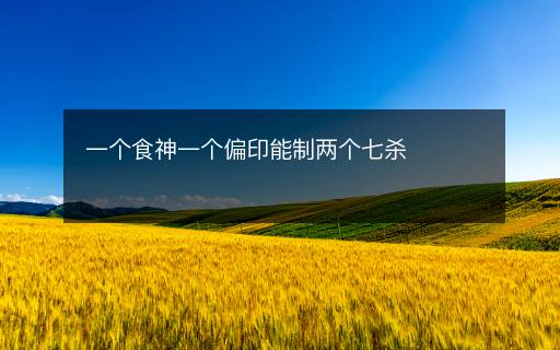 一個(gè)食神一個(gè)偏印能制兩個(gè)七殺
