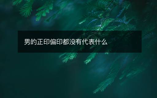 男的正印偏印都沒有代表什么