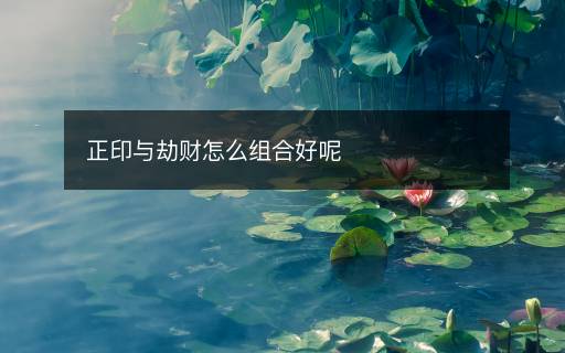 正印與劫財(cái)怎么組合好呢