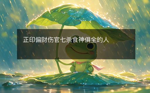 正印偏財(cái)傷官七殺食神俱全的人