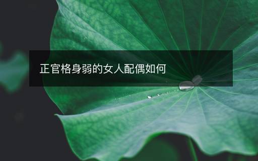 正官格身弱的女人配偶如何
