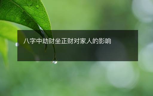 八字中劫財(cái)坐正財(cái)對(duì)家人的影響
