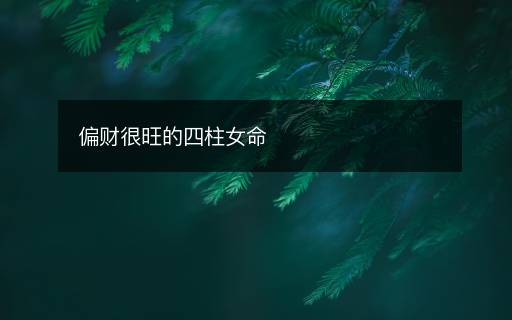 偏財(cái)很旺的四柱女命