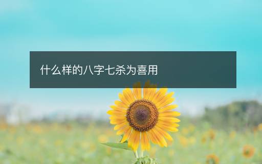 什么樣的八字七殺為喜用