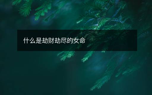 什么是劫財(cái)劫盡的女命