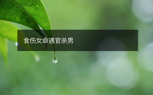 食傷女命遇官殺男