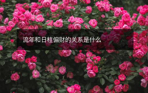 流年和日柱偏財(cái)?shù)年P(guān)系是什么