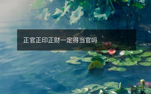 正官正印正財(cái)一定得當(dāng)官嗎