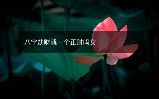 八字劫財就一個正財嗎女