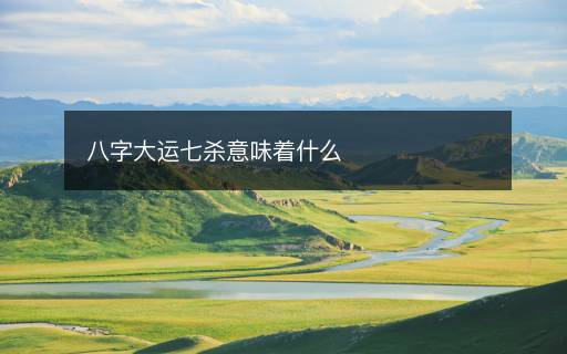 八字大運(yùn)七殺意味著什么