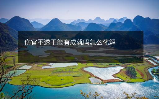 傷官不透干能有成就嗎怎么化解
