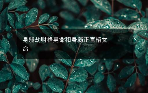 身弱劫財(cái)格男命和身弱正官格女命