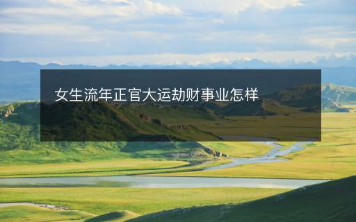 女生流年正官大運(yùn)劫財(cái)事業(yè)怎樣
