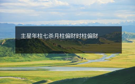 主星年柱七殺月柱偏財(cái)時(shí)柱偏財(cái)