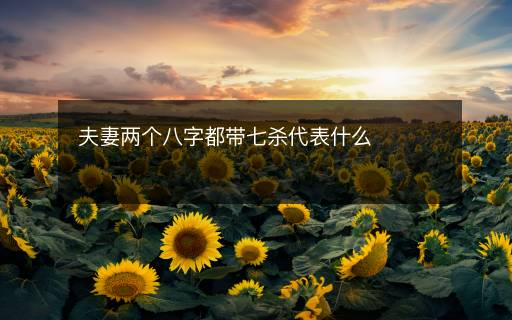 夫妻兩個(gè)八字都帶七殺代表什么