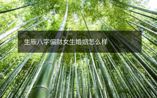 生辰八字偏財(cái)女生婚姻怎么樣